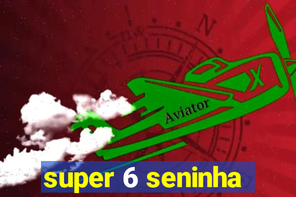 super 6 seninha